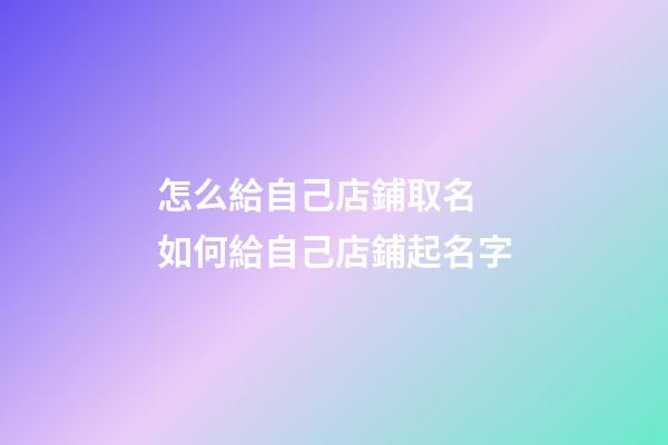 怎么給自己店鋪取名 如何給自己店鋪起名字